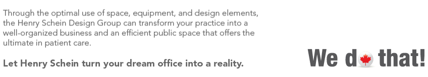 Through the optimal use of space, equipment and design elements the henry schein design group can transform your practice into a well-organized business and an efficient public space that offers the ultimate in patient care. let henry schein turn your dream office into a reality. We Do That!